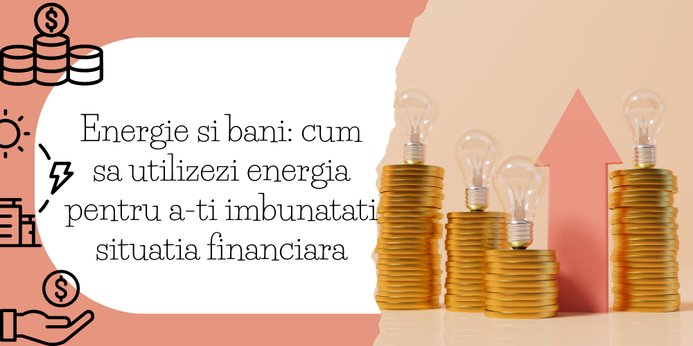 Energie si bani cum sa utilizezi energia pentru a-ti imbunatati situatia financiara