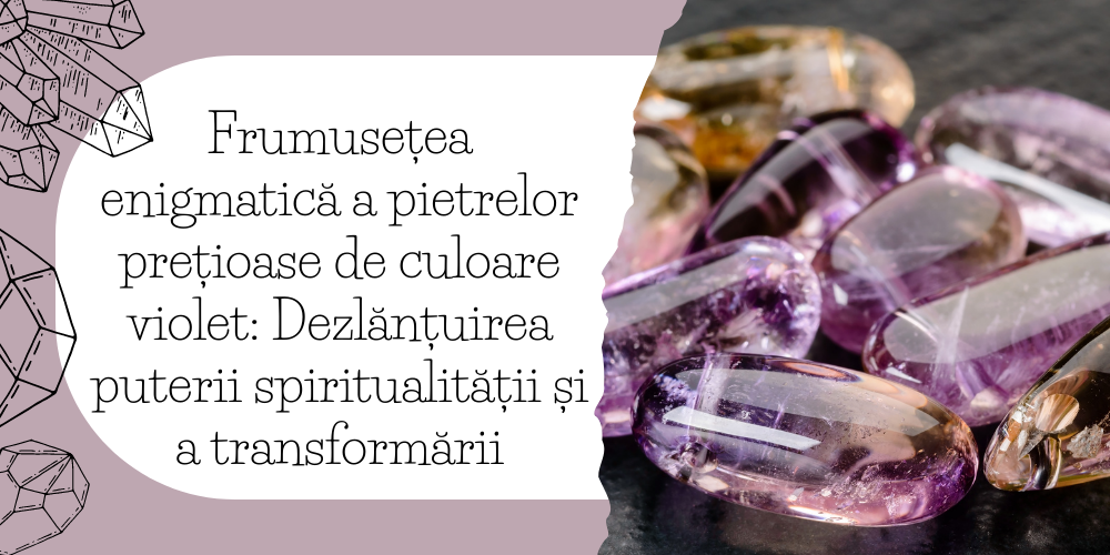 Frumusețea enigmatică a pietrelor prețioase de culoare violet