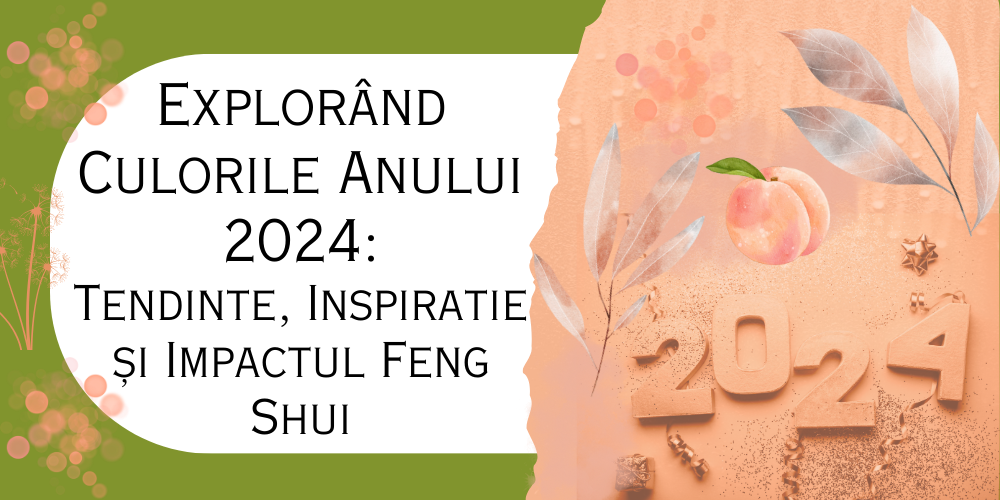Explorând Culorile Anului 2024 Tendințe, Inspiratie și Impactul Feng Shui 